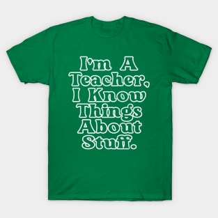 I'm A Teacher, I Know Things About Stuff T-Shirt